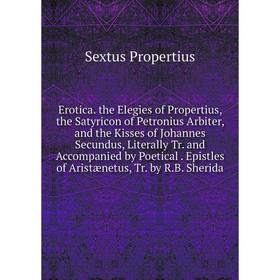 Книга Erotica. the Elegies of Propertius, the Satyricon of Petronius Arbiter, and the Kisses of Johannes Secundus, Literally Tr. and Accompanied by Po
Книга Erotica. the Elegies of Propertius, the Satyricon of Petronius Arbiter, and the Kisses of Johannes Secundus, Literally Tr. and Accompanied by Po