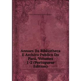 Книга Annaes Da Bibliotheca E Archivo Publico Do Pará, Volumes 1-2 (Portuguese Edition)
Книга Annaes Da Bibliotheca E Archivo Publico Do Pará, Volumes 1-2 (Portuguese Edition)