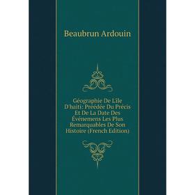 Книга Géographie De L'île D'haiti: Préédée Du Précis Et De La Date Des Événemens Les Plus Remarquables De Son Histoire (French Edition)
Книга Géographie De L'île D'haiti: Préédée Du Précis Et De La Date Des Événemens Les Plus Remarquables De Son Histoire (French Edition)