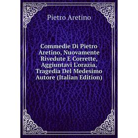 Книга Commedie Di Pietro Aretino, Nuovamente Rivedute E Corrette, Aggiuntavi L'orazia, Tragedia Del Medesimo Autore (Italian Edition)
Книга Commedie Di Pietro Aretino, Nuovamente Rivedute E Corrette, Aggiuntavi L'orazia, Tragedia Del Medesimo Autore (Italian Edition)