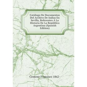 Книга Catálogo De Documentos Del Archivo De Indias En Sevilla, Referentes Á La Historia De La República Argentina (Spanish Edition)
Книга Catálogo De Documentos Del Archivo De Indias En Sevilla, Referentes Á La Historia De La República Argentina (Spanish Edition)