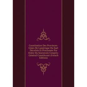 Книга Constitution Des Provinces-Unies De L'amérique Du Sud: Décrétée Et Proclamée Par Ordre Du Souverain Congrès-Général Constituant (French Edition)
Книга Constitution Des Provinces-Unies De L'amérique Du Sud: Décrétée Et Proclamée Par Ordre Du Souverain Congrès-Général Constituant (French Edition)