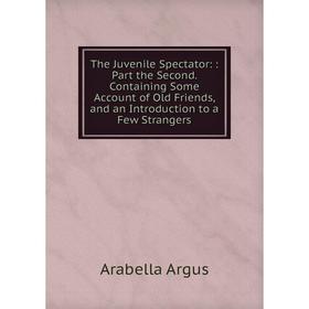 Книга The Juvenile Spectator: : Part the Second. Containing Some Account of Old Friends, and an Introduction to a Few Strangers
Книга The Juvenile Spectator: : Part the Second. Containing Some Account of Old Friends, and an Introduction to a Few Strangers
