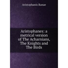 Книга Aristophanes: a metrical version of The Acharnians, The Knights and The Birds
Книга Aristophanes: a metrical version of The Acharnians, The Knights and The Birds