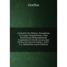 Книга Aristotelis De Melisso, Xenophane Et Gorgia Disputationes, Cum Eleaticorum Philosophorum Fragmentis Et Ocelli Lucani, Qui Fertur, De Universi Na
Книга Aristotelis De Melisso, Xenophane Et Gorgia Disputationes, Cum Eleaticorum Philosophorum Fragmentis Et Ocelli Lucani, Qui Fertur, De Universi Na