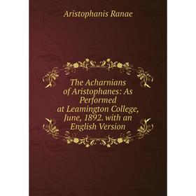 Книга The Acharnians of Aristophanes: As Performed at Leamington College, June, 1892. with an English Version
Книга The Acharnians of Aristophanes: As Performed at Leamington College, June, 1892. with an English Version