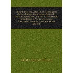 Книга Ricardi Porsoni Notae in Aristophanem: Quibus Plutum Comoediam Partim Ex Ejusdem Recensione, Partim E Manuscriptis Emendatam
Книга Ricardi Porsoni Notae in Aristophanem: Quibus Plutum Comoediam Partim Ex Ejusdem Recensione, Partim E Manuscriptis Emendatam