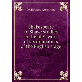 Книга Shakespeare to Shaw: studies in the life's work of six dramatists of the English stage
Книга Shakespeare to Shaw: studies in the life's work of six dramatists of the English stage