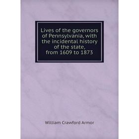 Книга Lives of the governors of Pennsylvania, with the incidental history of the state, from 1609 to 1873
Книга Lives of the governors of Pennsylvania, with the incidental history of the state, from 1609 to 1873