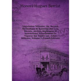 Книга Législation Militaire: Ou, Recueil Methodique Et Raisonné Des Lois, Décrets, Arrêtés, Réglemens Et Instructiona Actuellement En Vigueur Sur Tout
Книга Législation Militaire: Ou, Recueil Methodique Et Raisonné Des Lois, Décrets, Arrêtés, Réglemens Et Instructiona Actuellement En Vigueur Sur Tout