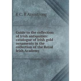 Книга Guide to the collection of Irish antiquities: catalogue of Irish gold ornaments in the collection of the Royal Irish Academy
Книга Guide to the collection of Irish antiquities: catalogue of Irish gold ornaments in the collection of the Royal Irish Academy