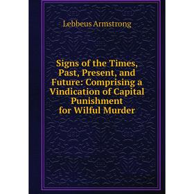Книга Signs of the Times, Past, Present, and Future: Comprising a Vindication of Capital Punishment for Wilful Murder
Книга Signs of the Times, Past, Present, and Future: Comprising a Vindication of Capital Punishment for Wilful Murder