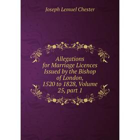 Книга Allegations for Marriage Licences Issued by the Bishop of London, 1520 to 1828, Volume 25, part 1
Книга Allegations for Marriage Licences Issued by the Bishop of London, 1520 to 1828, Volume 25, part 1