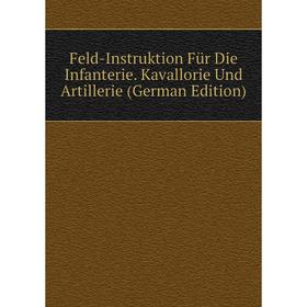 Книга Feld-Instruktion Für Die Infanterie. Kavallorie Und Artillerie (German Edition)
Книга Feld-Instruktion Für Die Infanterie. Kavallorie Und Artillerie (German Edition)
