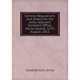 Книга General Regulations and Orders for the Army: Adjutant General's Office, Horse-Guards, 12Th August, 1811
Книга General Regulations and Orders for the Army: Adjutant General's Office, Horse-Guards, 12Th August, 1811