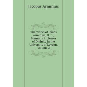 Книга The Works of James Arminius, D. D., Formerly Professor of Divinity in the University of Leyden, Volume 2
Книга The Works of James Arminius, D. D., Formerly Professor of Divinity in the University of Leyden, Volume 2