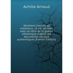 Книга Abraham Lincoln; sa naissance, sa vie, sa mort avec un récit de la guerre d'Amérique d'après les documents les plus authentiques (French Edition
Книга Abraham Lincoln; sa naissance, sa vie, sa mort avec un récit de la guerre d'Amérique d'après les documents les plus authentiques (French Edition