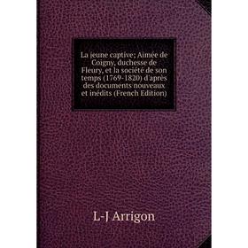 Книга La jeune captive; Aimée de Coigny, duchesse de Fleury, et la société de son temps (1769-1820) d'après des documents nouveaux et inédits
Книга La jeune captive; Aimée de Coigny, duchesse de Fleury, et la société de son temps (1769-1820) d'après des documents nouveaux et inédits
