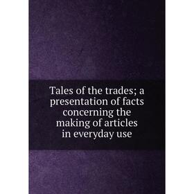Книга Tales of the trades; a presentation of facts concerning the making of articles in everyday use
Книга Tales of the trades; a presentation of facts concerning the making of articles in everyday use
