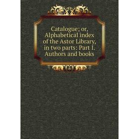 Книга Catalogue; or, Alphabetical index of the Astor Library, in two parts: Part I. Authors and books
Книга Catalogue; or, Alphabetical index of the Astor Library, in two parts: Part I. Authors and books