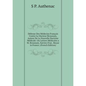Книга Défense Des Médecins Français Contre Le Docteur Broussais, Auteur De La Nouvelle Doctrine Médicale: Ou Lettres Médicales
Книга Défense Des Médecins Français Contre Le Docteur Broussais, Auteur De La Nouvelle Doctrine Médicale: Ou Lettres Médicales