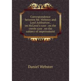 Книга Correspondence between Mr. Webster and Lord Ashburton. on McLeod's case. on the creole case. on the subject of impressment
Книга Correspondence between Mr. Webster and Lord Ashburton. on McLeod's case. on the creole case. on the subject of impressment