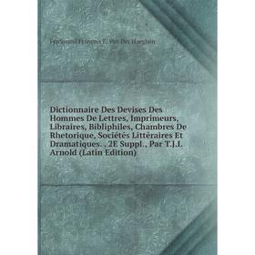 Книга Dictionnaire Des Devises Des Hommes De Lettres, Imprimeurs, Libraires, Bibliphiles, Chambres De Rhetorique, Sociétés Littéraires Et Dramatiques
Книга Dictionnaire Des Devises Des Hommes De Lettres, Imprimeurs, Libraires, Bibliphiles, Chambres De Rhetorique, Sociétés Littéraires Et Dramatiques