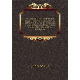 Книга The assertion is that the title of the House of Hanover to the succession of the British monarchy (on failure of issue of her
Книга The assertion is that the title of the House of Hanover to the succession of the British monarchy (on failure of issue of her