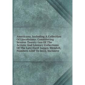 Книга Americana, Including A Collection Of Lincolniana: Constituting Session Twenty-two Of The Artistic And Literary Collections Of The
Книга Americana, Including A Collection Of Lincolniana: Constituting Session Twenty-two Of The Artistic And Literary Collections Of The