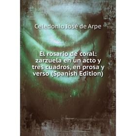 Книга El rosario de coral: zarzuela en un acto y tres cuadros, en prosa y verso (Spanish Edition)
Книга El rosario de coral: zarzuela en un acto y tres cuadros, en prosa y verso (Spanish Edition)