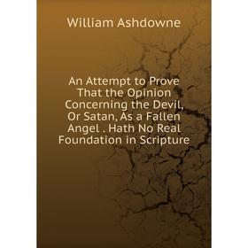 Книга An Attempt to Prove That the Opinion Concerning the Devil, Or Satan, As a Fallen Angel. Hath No Real Foundation in Scripture
Книга An Attempt to Prove That the Opinion Concerning the Devil, Or Satan, As a Fallen Angel. Hath No Real Foundation in Scripture