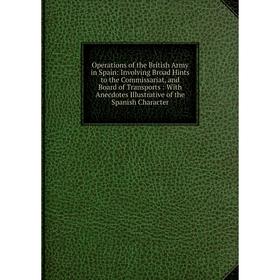 Книга Opera tions of the British Army in Spain: Involving Broad Hints to the Commissariat, and Board of Transports: With Anecdotes Illustrative
Книга Opera tions of the British Army in Spain: Involving Broad Hints to the Commissariat, and Board of Transports: With Anecdotes Illustrative