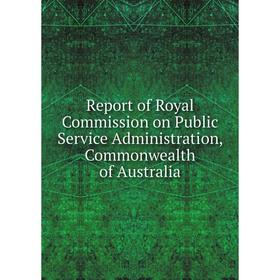 Книга Report of Royal Commission on Public Service Administration, Commonwealth of Australia
Книга Report of Royal Commission on Public Service Administration, Commonwealth of Australia