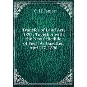Книга Transfer of Land Act, 1893: Together with the New Schedule of Fees, As Gazetted April 17, 1896
Книга Transfer of Land Act, 1893: Together with the New Schedule of Fees, As Gazetted April 17, 1896
