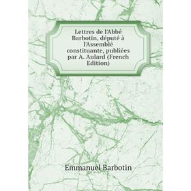 Книга Lettres de l'Abbé Barbotin, député à l'Assemblé constituante, publiées par A Aulard
Книга Lettres de l'Abbé Barbotin, député à l'Assemblé constituante, publiées par A Aulard