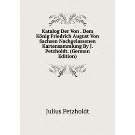 Книга Katalog Der Von. Dem König Friedrich August Von Sachsen Nachgelassenen Kartensammlung By J. Petzholdt.
Книга Katalog Der Von. Dem König Friedrich August Von Sachsen Nachgelassenen Kartensammlung By J. Petzholdt.