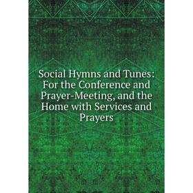 Книга Social Hymns and Tunes: For the Conference and Prayer-Meeting, and the Home with Services and Prayers
Книга Social Hymns and Tunes: For the Conference and Prayer-Meeting, and the Home with Services and Prayers