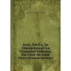 Книга Atala, Par F.a. De Chateaubriand. La Chaumière Indienne, Par J.B.H. De Saint Pierre (French Edition)
Книга Atala, Par F.a. De Chateaubriand. La Chaumière Indienne, Par J.B.H. De Saint Pierre (French Edition)