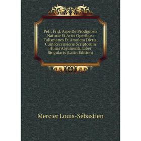 Книга Petr. Frid. Arpe De Prodigiosis Naturæ Et Artis Operibus: Talismanes Et Amuleta Dictis, Cum Recensione Scriptorum Huius Argumenti
Книга Petr. Frid. Arpe De Prodigiosis Naturæ Et Artis Operibus: Talismanes Et Amuleta Dictis, Cum Recensione Scriptorum Huius Argumenti