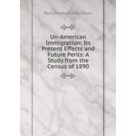 Книга Un-American Immigration: Its Present Effects and Future Perils: A Study from the Census of 1890
Книга Un-American Immigration: Its Present Effects and Future Perils: A Study from the Census of 1890