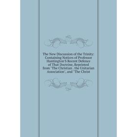 Книга The New Discussion of the Trinity: Containing Notices of Professor Huntington'S Recent Defence of That Doctrine, Reprinted from The Christian
Книга The New Discussion of the Trinity: Containing Notices of Professor Huntington'S Recent Defence of That Doctrine, Reprinted from The Christian