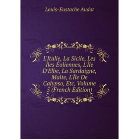 Книга L'Italie, La Sicile, Les Îles Éoliennes, L'Île D'Elbe, La Sardaigne, Malte, L'Île De Calypso, Volume 5
Книга L'Italie, La Sicile, Les Îles Éoliennes, L'Île D'Elbe, La Sardaigne, Malte, L'Île De Calypso, Volume 5