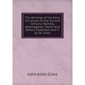 Книга The Writings of the Early Christians of the Second Century: Namely, Athenagoras, Tatian And Others Collected and Tr. by Dr. Giles
Книга The Writings of the Early Christians of the Second Century: Namely, Athenagoras, Tatian And Others Collected and Tr. by Dr. Giles