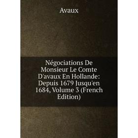 Книга Négociations De Monsieur Le Comte D'avaux En Hollande: Depuis 1679 Jusqu'en 1684, Volume 3
Книга Négociations De Monsieur Le Comte D'avaux En Hollande: Depuis 1679 Jusqu'en 1684, Volume 3