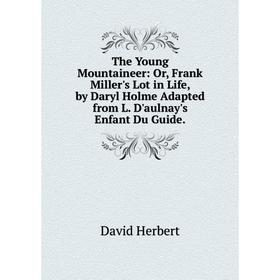 Книга The Young Mountaineer: Or, Frank Miller's Lot in Life, by Daryl Holme Adapted from L. D'aulnay's Enfant Du Guide.
Книга The Young Mountaineer: Or, Frank Miller's Lot in Life, by Daryl Holme Adapted from L. D'aulnay's Enfant Du Guide.