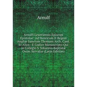 Книга Arnulfi Lexoviensis Episcopi Epistolae: Ad Henricum II Regem Angliæ Sanctum Thomam Arch. Cant. Et Alios
Книга Arnulfi Lexoviensis Episcopi Epistolae: Ad Henricum II Regem Angliæ Sanctum Thomam Arch. Cant. Et Alios