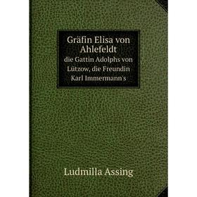 Книга Gräfin Elisa von Ahlefeldt die Gattin Adolphs von Lützow, die Freundin Karl Immermann's
Книга Gräfin Elisa von Ahlefeldt die Gattin Adolphs von Lützow, die Freundin Karl Immermann's