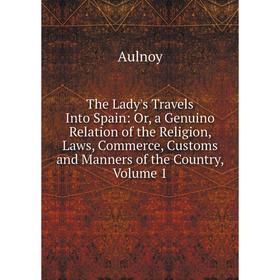 Книга The Lady's Travels Into Spain: Or, a Genuino Relation of the Religion, Laws, Commerce, Customs and Manners of the Country, Volume 1
Книга The Lady's Travels Into Spain: Or, a Genuino Relation of the Religion, Laws, Commerce, Customs and Manners of the Country, Volume 1