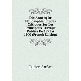 Книга Dix Années De Philosophie: Études Critiques Sur Les Principaux Travaux Publiés De 1891 À 1900 (French Edition)
Книга Dix Années De Philosophie: Études Critiques Sur Les Principaux Travaux Publiés De 1891 À 1900 (French Edition)