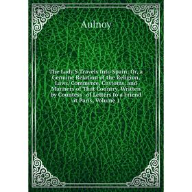 Книга The Lady'S Travels Into Spain: Or, a Genuine Relation of the Religion, Laws, Commerce, Customs, and Manners of That Country
Книга The Lady'S Travels Into Spain: Or, a Genuine Relation of the Religion, Laws, Commerce, Customs, and Manners of That Country